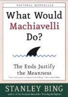 Stanley Bing, Bing Stanley - What Would Machiavelli Do ?