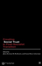 Janos Kornai, Susan Rose-Ackerman, Bo Rothstein, J. Kornai, Janos Kornai, S Rose-Ackerman... - Creating Social Trust in Post-Socialist Transition