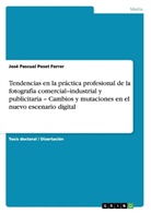 Jos&eacute; Pascual Peset Ferrer - Tendencias en la pr&aacute;ctica profesional de la fotograf&iacute;a comercial-industrial y publicitaria - Cambios y mutaciones en el nuevo escenario digital