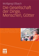 Wolfgang E&szlig;bach - Die Gesellschaft der Dinge, Menschen, G&ouml;tter