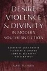 Gary M Ciuba, Gary M. Ciuba - Desire, Violence, and Divinity in Modern Southern Fiction