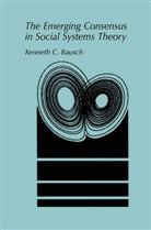 Kenneth C Bausch, Kenneth C. Bausch, Kenglishneth C. Bausch - The Emerging Consensus in Social Systems Theory