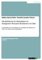 Sabina Garc&iacute;a Peter, Daniela Canale Trkovic, Daniela Canales Trkovic - (Re)definici&oacute;n de Identidades en Inmigrantes Peruanos Residentes en Chile