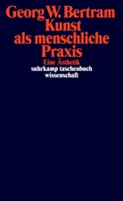 Georg W Bertram, Georg W. Bertram - Kunst als menschliche Praxis