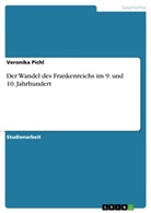Veronika Pichl - Der Wandel des Frankenreichs im 9. und 10. Jahrhundert