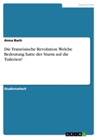 Anna Bach, Isabel Obertreis - Die Franz&ouml;sische Revolution. Welche Bedeutung hatte der Sturm auf die Tuilerien?