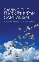 M Amato, Massimo Amato, Massimo Fantacci Amato, Amato Massimo, Luca Fantacci, Fantacci Luca - Saving the Market From Capitalism - Ideas for an Alternative Finance