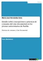 Mar&Atilde;&shy;a Jos&Atilde;&copy; Hern&Atilde;&iexcl;ndez Soto, Mar&iacute;a Jos&eacute; Hern&aacute;ndez Soto - Estudio sobre concepciones y pr&aacute;cticas de consumo del cine documental en los j&oacute;venes universitarios de Puebla