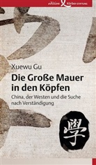 Xuewu Gu - Die Gro&szlig;e Mauer in den K&ouml;pfen