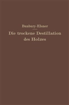 H Bunbury, H M Bunbury, H. M. Bunbury, H.M. Bunbury, W Elsner, W. Elsner - Die trockene Destillation des Holzes