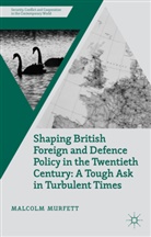 M. Murfett, Malcolm Murfett, Murfett, M Murfett, M. Murfett, Malcolm Murfett... - Shaping British Foreign and Defence Policy in the Twentieth Century