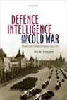 Huw Dylan, Huw (Lecturer in Intelligence and Internati Dylan, Huw (Lecturer in Intelligence and International Security Dylan, Dylan Huw - Defence Intelligence and the Cold War