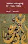 Taylor C Sherman, Taylor C. Sherman, Taylor C. (London School of Economics and Sherman, Taylor C. (London School of Economics and Political Science) Sherman - Muslim Belonging in Secular India