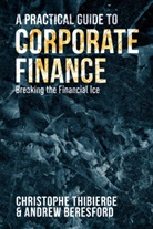 Andrew Beresford, Christoph Thibierge, Christophe Thibierge, Christophe Beresford Thibierge - Practical Guide to Corporate Finance