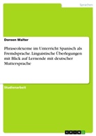 Doreen Walter - Phraseolexeme im Unterricht Spanisch als Fremdsprache. Linguistische &Uuml;berlegungen mit Blick auf Lernende mit deutscher Muttersprache