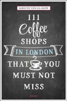 Kirsten von Glasow, Kirstin von Glasow, Kirsten von Glasow, Kirstin von Glasow - 111 Coffeeshops in London that you must not miss