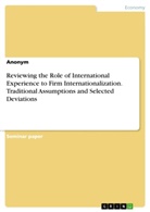 Anonym, Anonymous - Reviewing the Role of International Experience to Firm Internationalization. Traditional Assumptions and Selected Deviations