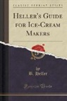B. Heller - Heller's Guide for Ice-Cream Makers (Classic Reprint)