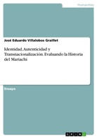 Jos&eacute; Eduardo Villalobos Graillet - Identidad, Autenticidad y Transnacionalizaci&oacute;n. Evaluando la Historia del Mariachi