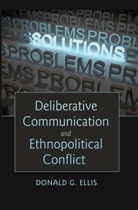 Donald G. Ellis, Ellis Donald G. - Deliberative Communication and Ethnopolitical Conflict