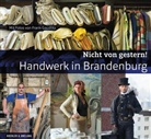 Frank Gaudlitz, Frank Gaudlitz, Brandenburgische Gesellschaft f&uuml;r Kultur und Geschichte gGmbH, Brandenburgische Gesellschaft f&uuml;r Kultur und Geschichte GmbH, Brandenburgische Gesellschaft f&uuml;r Kultur und Gesc, Ulf Jacob - Nicht von gestern! Handwerk in Brandenburg