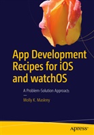 Molly Maskrey, Molly K Maskrey, Molly K. Maskrey, John Springli - App Development Recipes for iOS and watchOS: A Problem Solution Approach