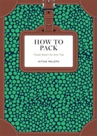 Hitha Palepu - How to Pack: Travel Smart for Any Trip