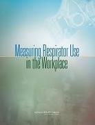 Board on Chemical Sciences and Technolog, Board on Chemical Sciences and Technology, Bureau of Labor Statistics Respirator Use Survey, Committee on National Statistics, Committee on the Review of the National, Committee on the Review of the National Institute of Occupational Safety and Health/Bureau of Labor Statistics Respirator Use Survey... - Measuring Respirator Use in the Workplace