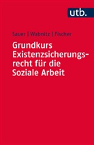 Ma Fischer, Markus Fischer, J&uuml;rge Sauer, J&uuml;rgen Sauer, J&uuml;rgen (Prof. Dr. Sauer, Reinhard Wabnitz... - Grundkurs Existenzsicherungsrecht f&uuml;r die Soziale Arbeit