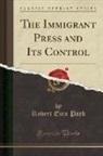 Robert Ezra Park - The Immigrant Press and Its Control (Classic Reprint)