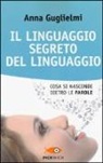 Anna Guglielmi, B. Beppetti - Il linguaggio segreto del linguaggio. Cosa si nasconde dietro le parole