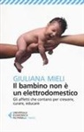 Giuliana Mieli - Il bambino non &egrave; un elettrodomestico. Gli affetti che contano per crescere, curare, educare