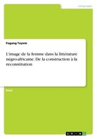 Fogang Toyem - L'image de la femme dans la litt&eacute;rature n&eacute;gro-africaine. De la construction &agrave; la reconstitution