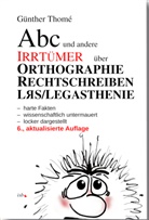G&uuml;nther Thom&eacute;, G&uuml;nther (Prof. Dr.) Thom&eacute;, Prof Dr G&uuml;nther Thom&eacute;, Prof. Dr. G&uuml;nther Thom&eacute; - Abc und andere Irrt&uuml;mer &uuml;ber Orthographie, Rechtschreiben, LRS/Legasthenie
