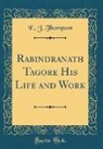 E. J. Thompson - Rabindranath Tagore His Life and Work (Classic Reprint)