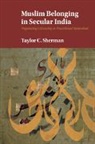 Taylor C. Sherman, Taylor C. (London School of Economics and Sherman, Taylor C. (London School of Economics and Political Science) Sherman, Sherman Taylor C. - Muslim Belonging in Secular India