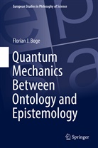 Florian J Boge, Florian J. Boge - Quantum Mechanics Between Ontology and Epistemology