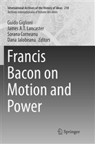 Jame A T Lancaster, James A T Lancaster, Sorana Corneanu, Sorana Corneanu et al, Guido Giglioni, Dana Jalobeanu... - Francis Bacon on Motion and Power