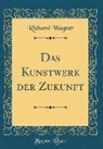 Richard Wagner - Das Kunstwerk der Zukunft (Classic Reprint)
