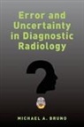 Michael A. Bruno, Michael A. (Professor of Radiology and Medi Bruno, Michael A. (Professor of Radiology and Medicine Bruno, Bruno Michael A. - Error and Uncertainty in Diagnostic Radiology