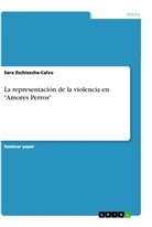 Sara Zschiesche-Calvo - La representaci&oacute;n de la violencia en "Amores Perros"