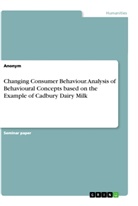 Anonym, Anonymous - Changing Consumer Behaviour. Analysis of Behavioural Concepts based on the Example of Cadbury Dairy Milk