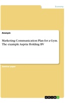 Anonym, Anonymous - Marketing Communication Plan for a Gym. The example Aspria Holding BV