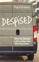 Paul Embery - Despised - Why the Modern Left Loathes the Working Class