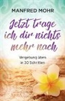 Manfred Mohr - Jetzt trage ich dir nichts mehr nach - Vergebung schaffen in 30 Schritten