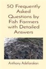 Anthony O Adefarakan, Anthony O Adefarakan - 50 Frequently Asked Questions by Fish Farmers with Detailed Answers
