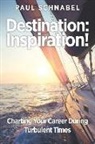Paul Schnabel - Destination: Inspiration!: Charting Your Course in a Turbulent World