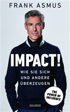 Frank Asmus - Impact. Wie Sie sich und andere &uuml;berzeugen - The Power of Influence. Rhetorik und K&ouml;rpersprache, Auftritt und Dramaturgie: Strategien f&uuml;r eine erfolgreiche Selbstinszenierung.