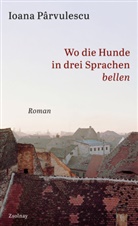 Ioana Parvulescu - Wo die Hunde in drei Sprachen bellen