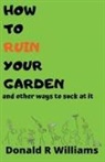 Donald R Williams, Donald R. Williams - How To Ruin Your Garden And Other Ways To Suck At It
